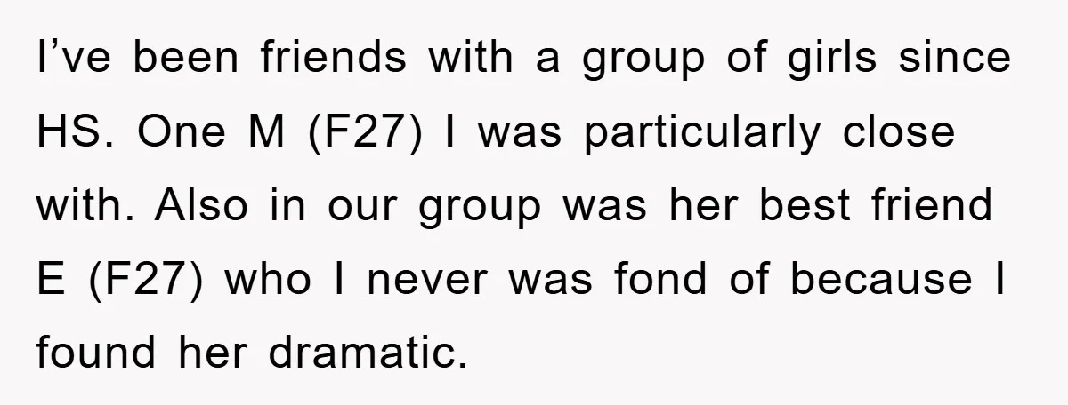 I’ve been friends with a group of girls since HS. One M (F27) I was particularly close with. Also in our group was her best friend E (F27) who I...