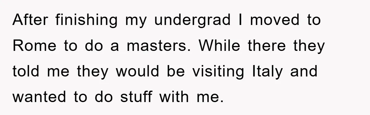 After finishing my undergrad I moved to Rome to do a masters. While there they told me they would be visiting Italy and wanted to do stuff with me.