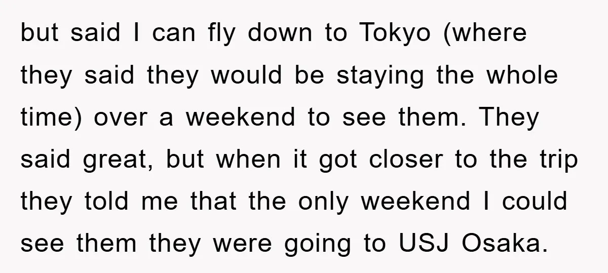 but said I can fly down to Tokyo (where they said they would be staying the whole time) over a weekend to see them. They said great, but when it...