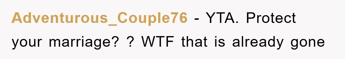Adventurous_Couple76 − YTA. Protect your marriage? ? WTF that is already gone