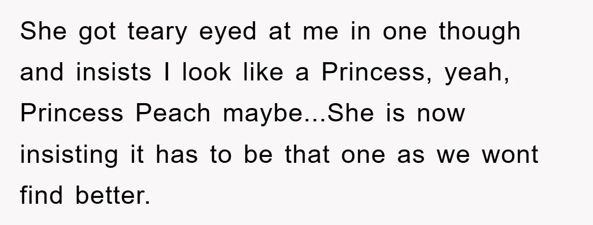 She got teary eyed at me in one though and insists I look like a Princess, yeah, Princess Peach maybe...She is now insisting it has to be that one as...