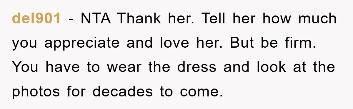 del901 − NTA Thank her. Tell her how much you appreciate and love her. But be firm. You have to wear the dress and look at the photos for decades...