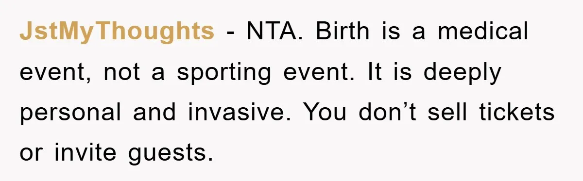 JstMyThoughts − NTA. Birth is a medical event, not a sporting event. It is deeply personal and invasive. You don’t sell tickets or invite guests.