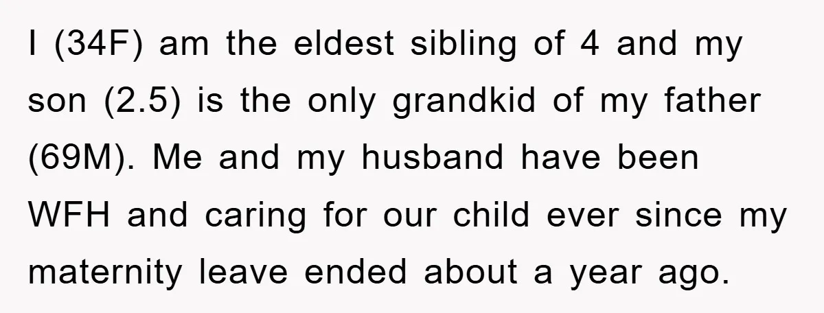 I (34F) am the eldest sibling of 4 and my son (2.5) is the only grandkid of my father (69M). Me and my husband have been WFH and caring for...