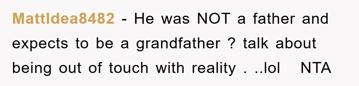 MattIdea8482 − He was NOT a father and expects to be a grandfather ? talk about being out of touch with reality . ..lol ​ ​ NTA