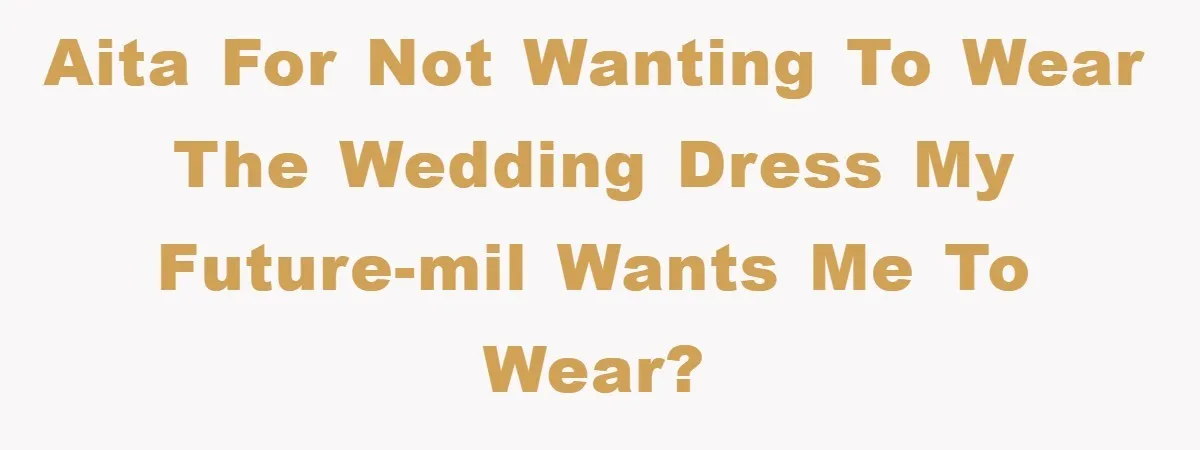 AITA for not wanting to wear the Wedding Dress my Future-MIL wants me to wear?