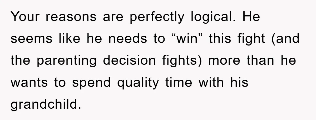 Your reasons are perfectly logical. He seems like he needs to “win” this fight (and the parenting decision fights) more than he wants to spend quality time with his grandchild.