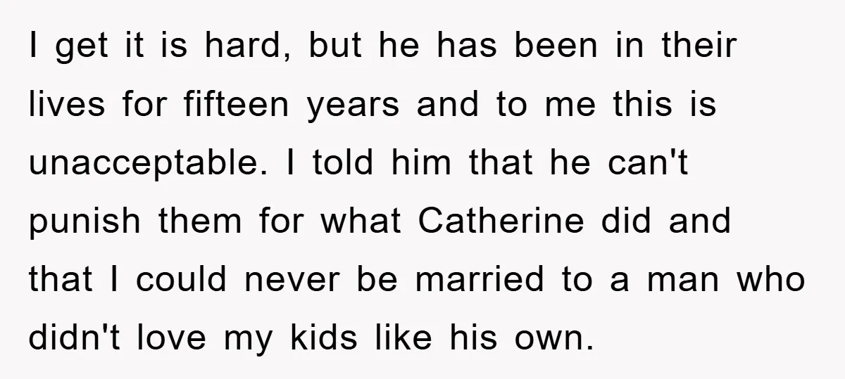 I get it is hard, but he has been in their lives for fifteen years and to me this is unacceptable. I told him that he can't punish them for...