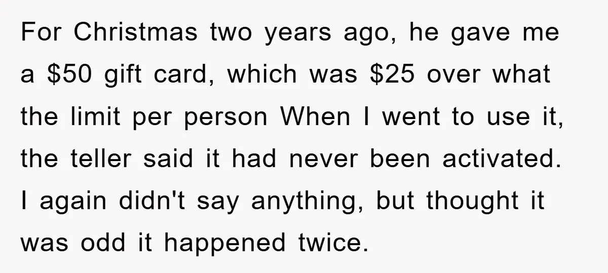 For Christmas two years ago, he gave me a $50 gift card, which was $25 over what the limit per person When I went to use it, the teller said...