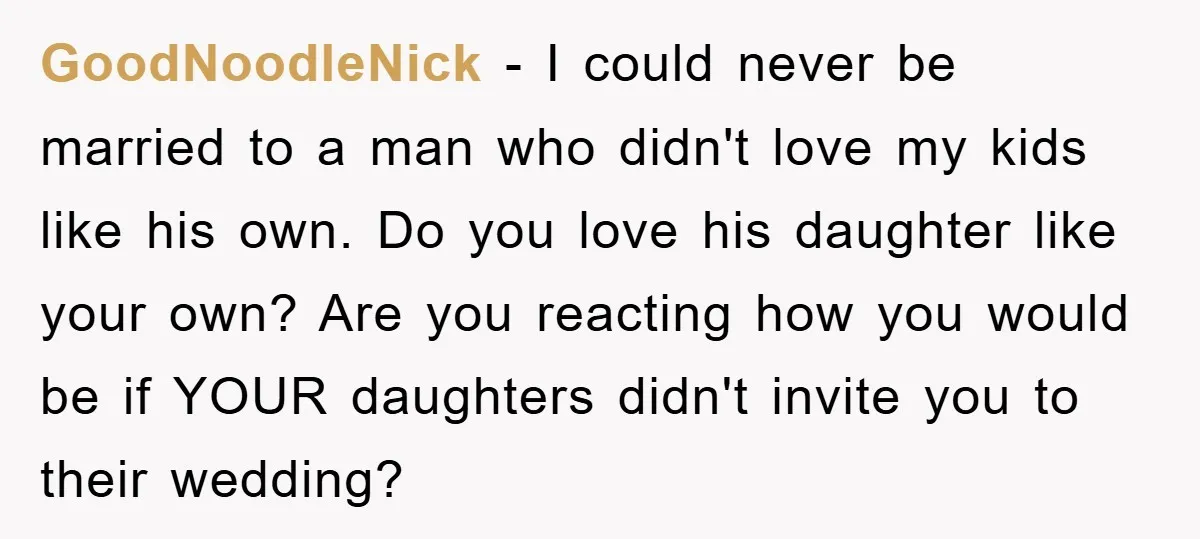 GoodNoodleNick − I could never be married to a man who didn't love my kids like his own. Do you love his daughter like your own? Are you reacting how...