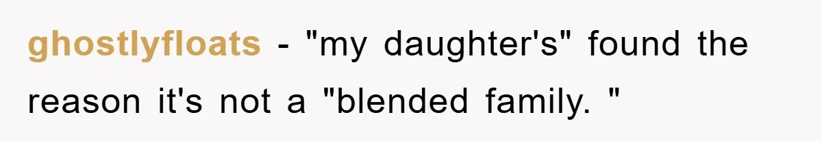 ghostlyfloats − "my daughter's" found the reason it's not a "blended family. "
