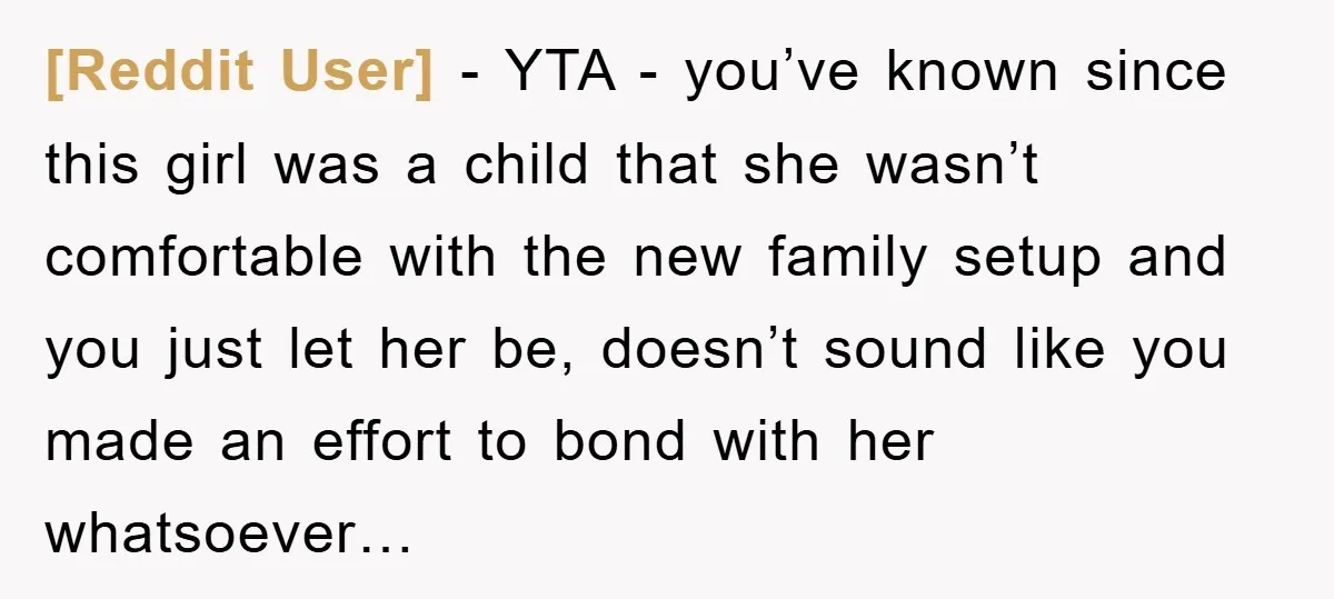[Reddit User] − YTA - you’ve known since this girl was a child that she wasn’t comfortable with the new family setup and you just let her be, doesn’t sound...