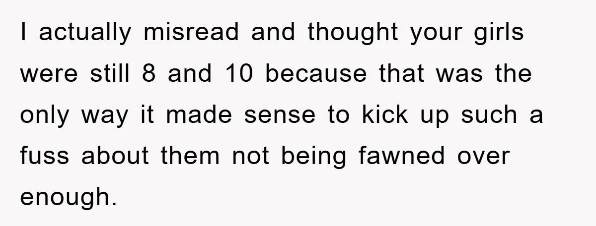 I actually misread and thought your girls were still 8 and 10 because that was the only way it made sense to kick up such a fuss about them not...