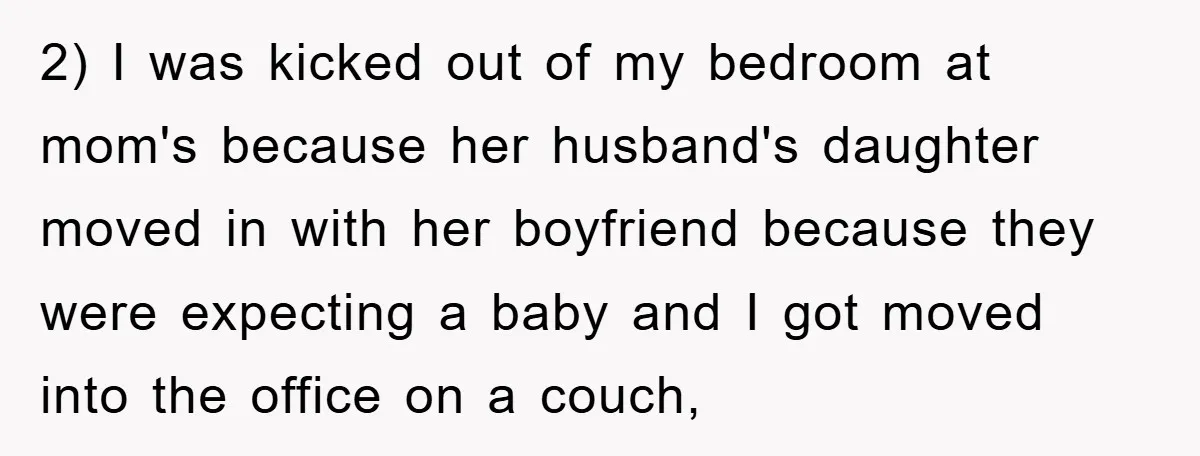 2) I was kicked out of my bedroom at mom's because her husband's daughter moved in with her boyfriend because they were expecting a baby and I got moved into...