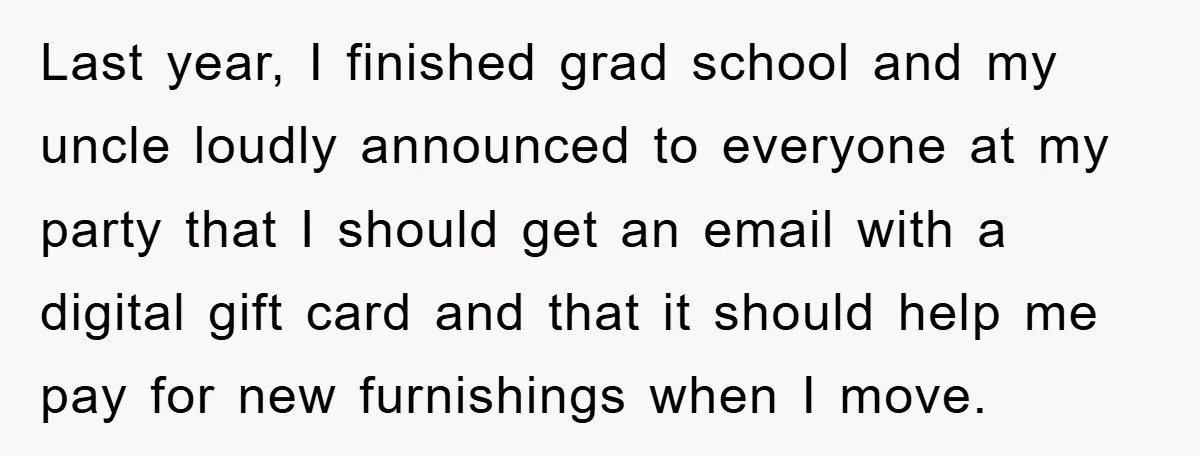 Last year, I finished grad school and my uncle loudly announced to everyone at my party that I should get an email with a digital gift card and that it...