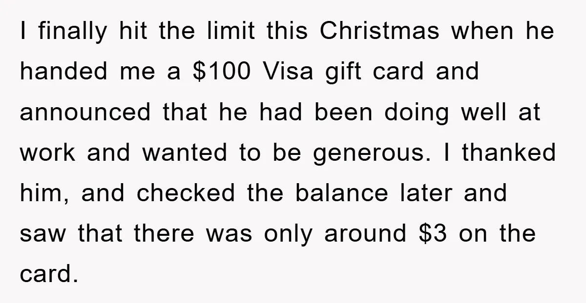 I finally hit the limit this Christmas when he handed me a $100 Visa gift card and announced that he had been doing well at work and wanted to be...