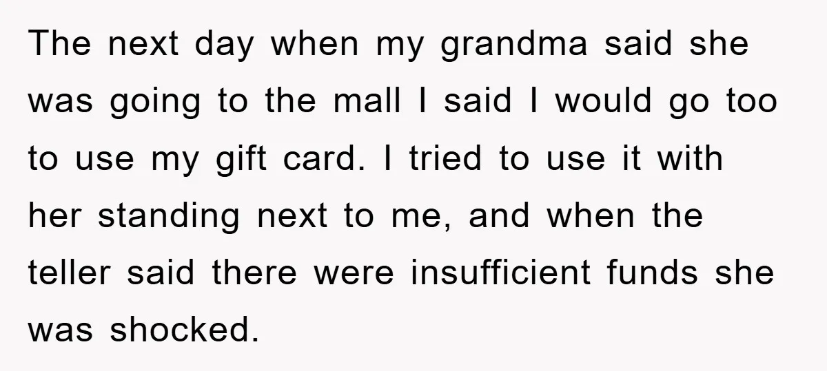 The next day when my grandma said she was going to the mall I said I would go too to use my gift card. I tried to use it with...