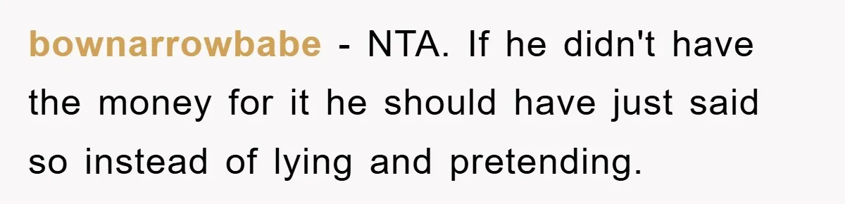 bownarrowbabe − NTA. If he didn't have the money for it he should have just said so instead of lying and pretending.