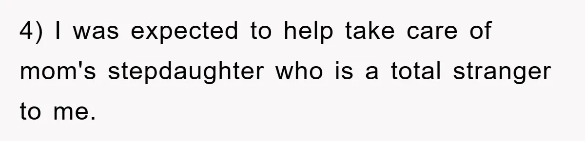 4) I was expected to help take care of mom's stepdaughter who is a total stranger to me.