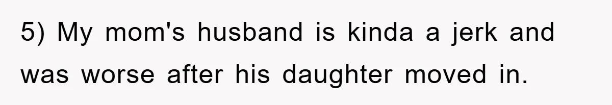 5) My mom's husband is kinda a jerk and was worse after his daughter moved in.