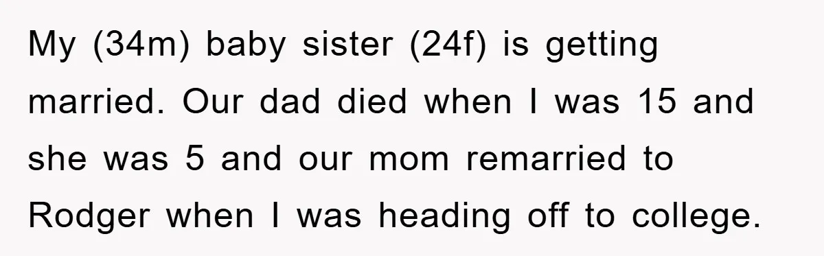 My (34m) baby sister (24f) is getting married. Our dad died when I was 15 and she was 5 and our mom remarried to Rodger when I was heading off...