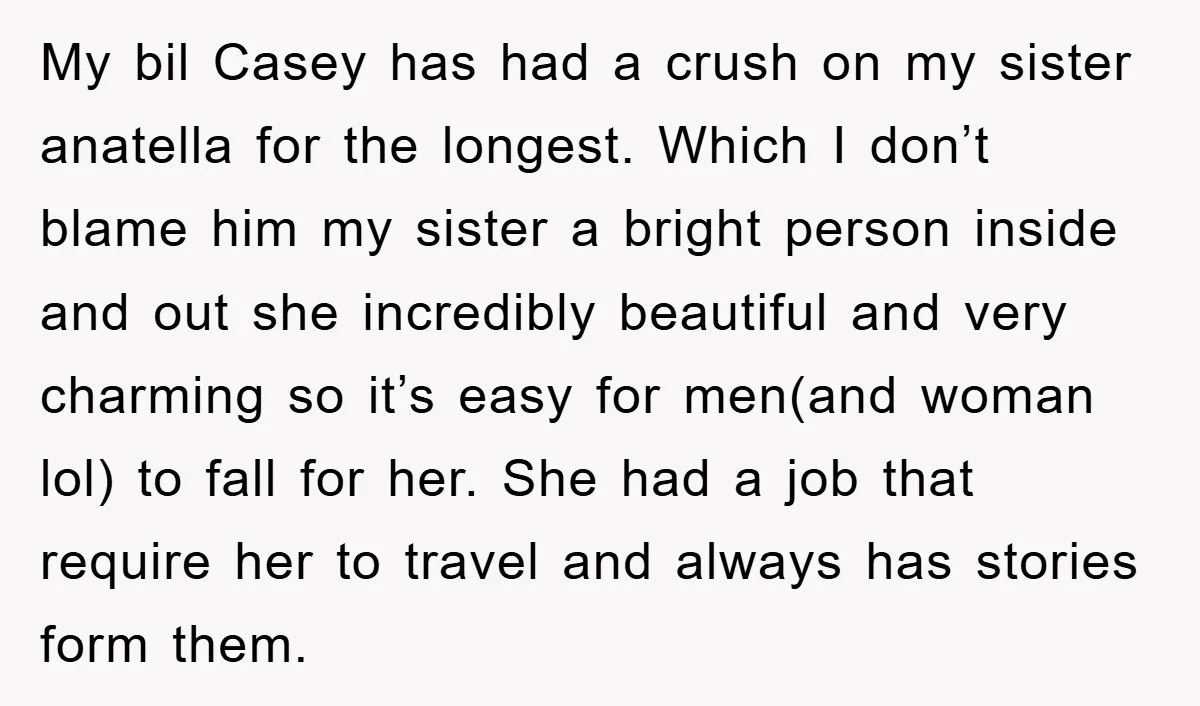 My bil Casey has had a crush on my sister anatella for the longest. Which I don’t blame him my sister a bright person inside and out she incredibly beautiful...