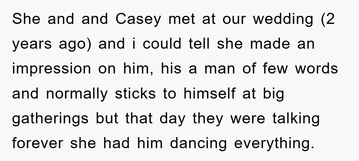 She and and Casey met at our wedding (2 years ago) and i could tell she made an impression on him, his a man of few words and normally sticks...