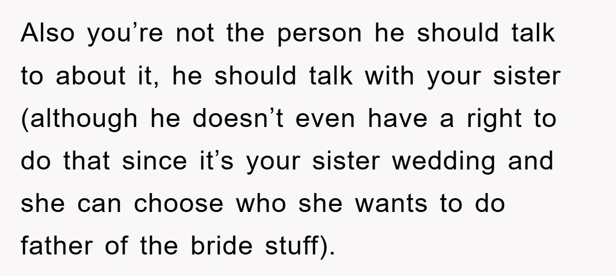 Also you’re not the person he should talk to about it, he should talk with your sister (although he doesn’t even have a right to do that since it’s your...