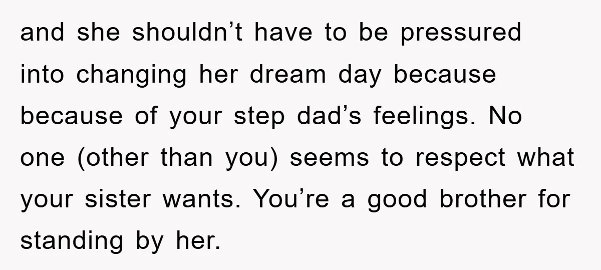 and she shouldn’t have to be pressured into changing her dream day because because of your step dad’s feelings. No one (other than you) seems to respect what your sister...