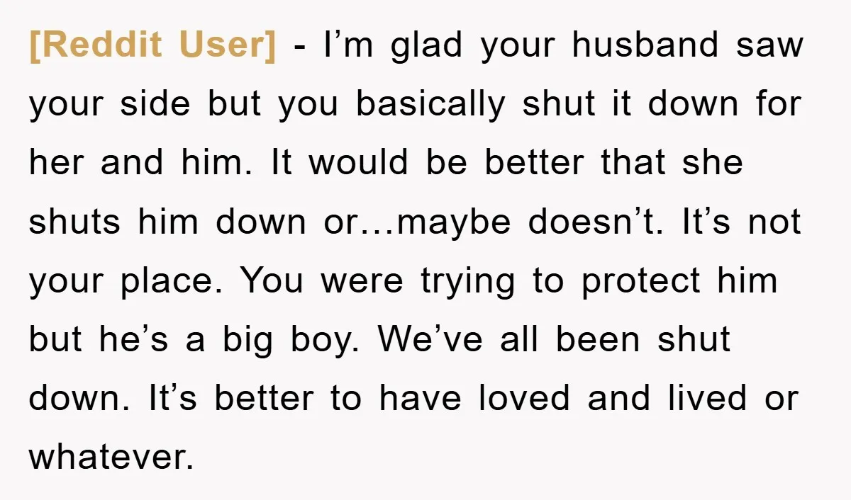 [Reddit User] − I’m glad your husband saw your side but you basically shut it down for her and him. It would be better that she shuts him down or…maybe...