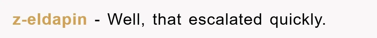 z-eldapin − Well, that escalated quickly.
