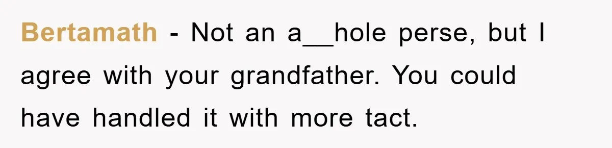 Bertamath − Not an a__hole perse, but I agree with your grandfather. You could have handled it with more tact.