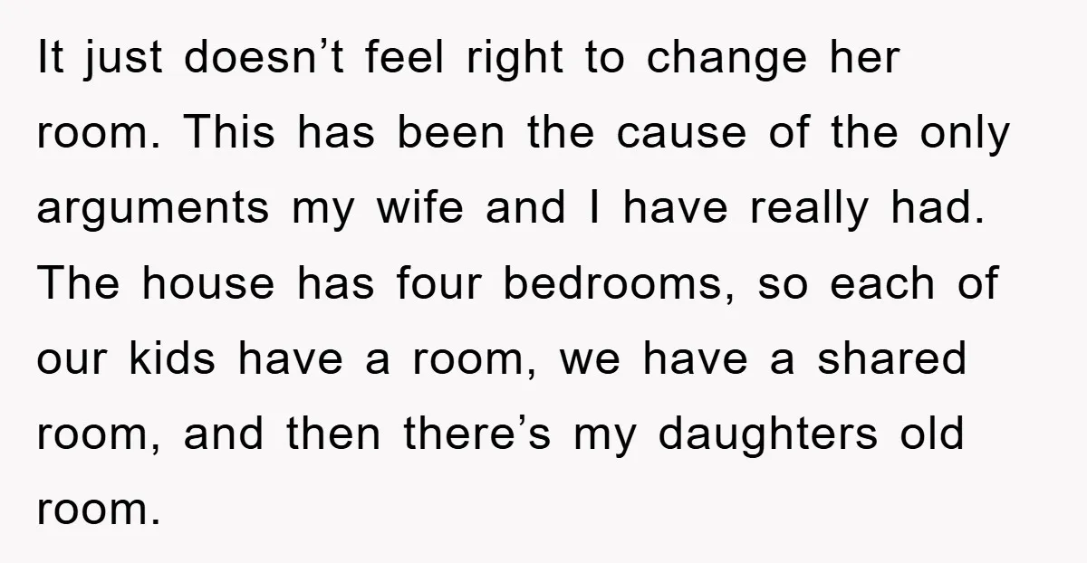 It just doesn’t feel right to change her room. This has been the cause of the only arguments my wife and I have really had. The house has four bedrooms,...