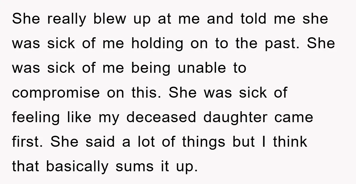 She really blew up at me and told me she was sick of me holding on to the past. She was sick of me being unable to compromise on this....