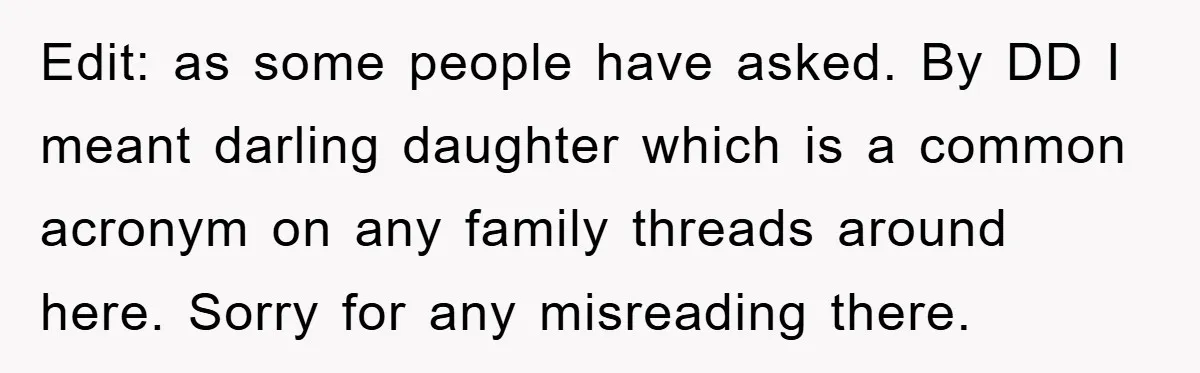 Edit: as some people have asked. By DD I meant darling daughter which is a common acronym on any family threads around here. Sorry for any misreading there.