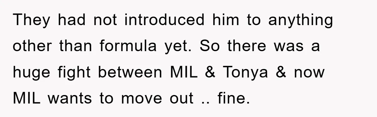 They had not introduced him to anything other than formula yet. So there was a huge fight between MIL & Tonya & now MIL wants to move out .. fine.