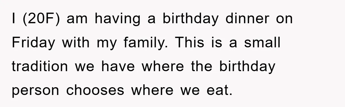 I (20F) am having a birthday dinner on Friday with my family. This is a small tradition we have where the birthday person chooses where we eat.