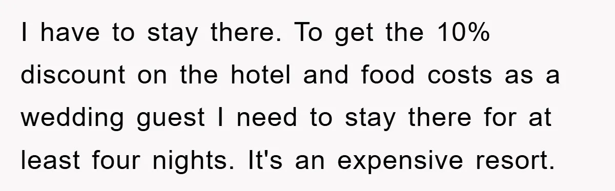 I have to stay there. To get the 10% discount on the hotel and food costs as a wedding guest I need to stay there for at least four nights....