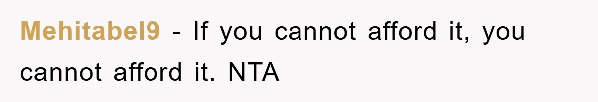 Mehitabel9 − If you cannot afford it, you cannot afford it. NTA