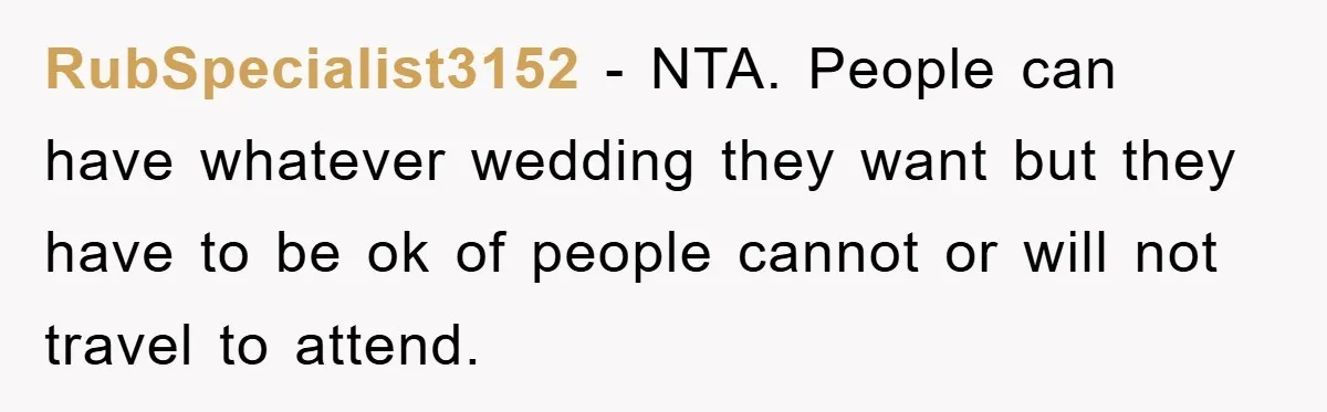 RubSpecialist3152 − NTA. People can have whatever wedding they want but they have to be ok of people cannot or will not travel to attend.
