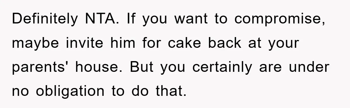 Definitely NTA. If you want to compromise, maybe invite him for cake back at your parents' house. But you certainly are under no obligation to do that.