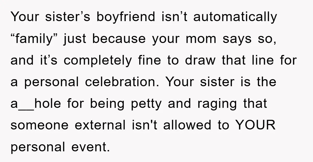 Your sister’s boyfriend isn’t automatically “family” just because your mom says so, and it’s completely fine to draw that line for a personal celebration. Your sister is the a__hole for...