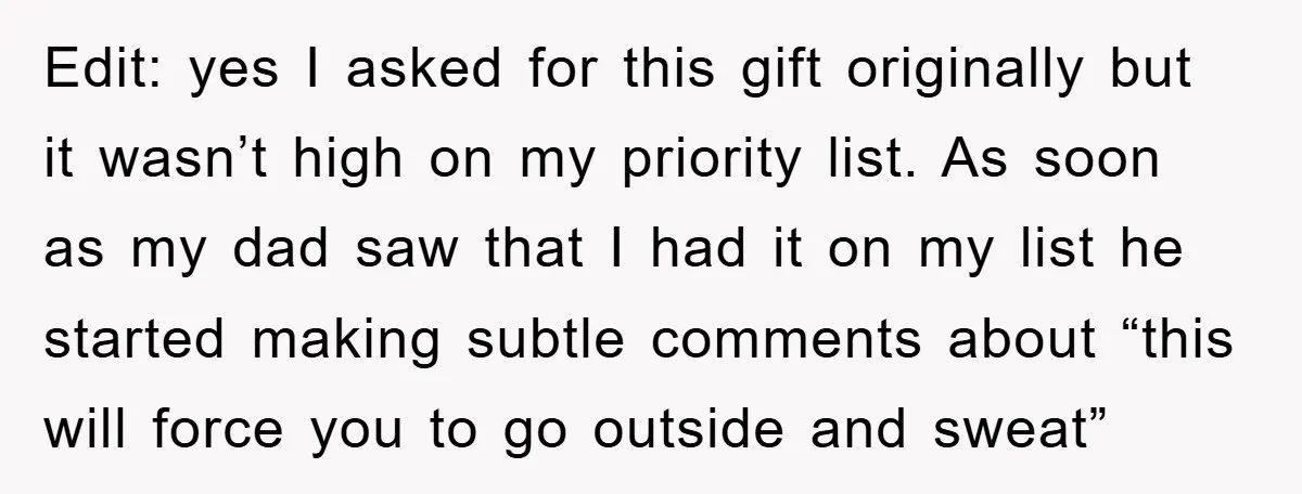 Edit: yes I asked for this gift originally but it wasn’t high on my priority list. As soon as my dad saw that I had it on my list he...