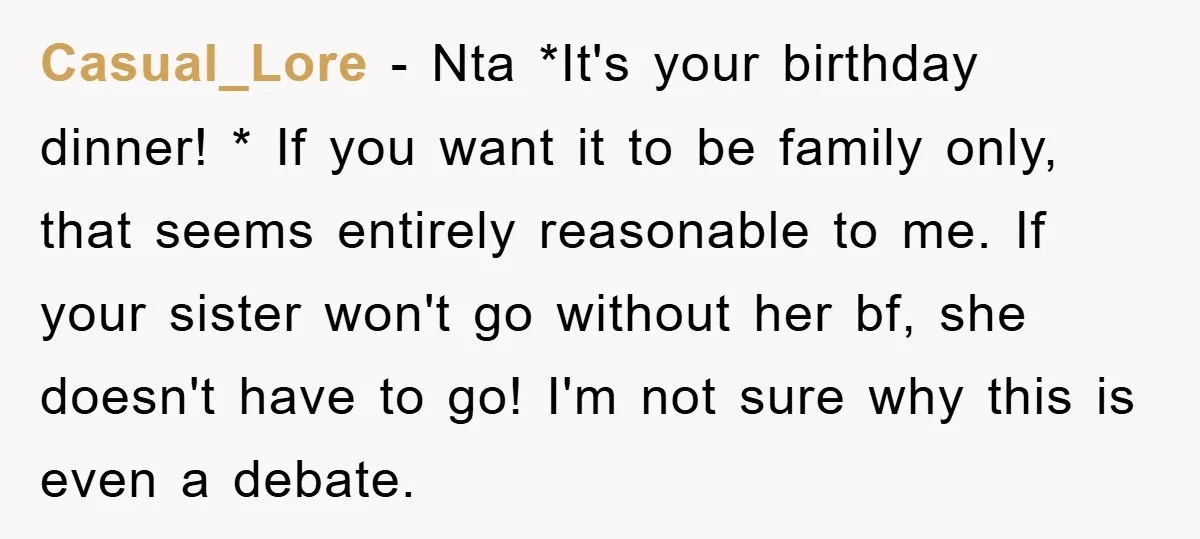 Casual_Lore − Nta *It's your birthday dinner! * If you want it to be family only, that seems entirely reasonable to me. If your sister won't go without her bf,...