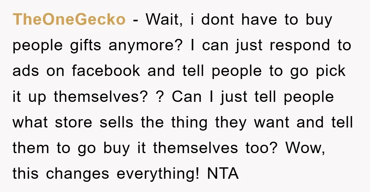 TheOneGecko − Wait, i dont have to buy people gifts anymore? I can just respond to ads on facebook and tell people to go pick it up themselves? ? Can...