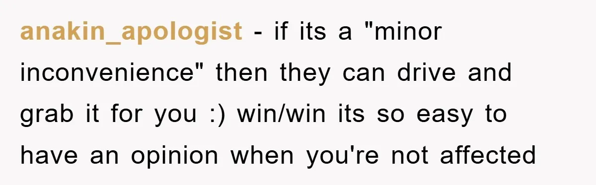 anakin_apologist − if its a "minor inconvenience" then they can drive and grab it for you :) win/win its so easy to have an opinion when you're not affected