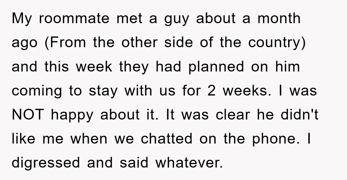 My roommate met a guy about a month ago (From the other side of the country) and this week they had planned on him coming to stay with us for...