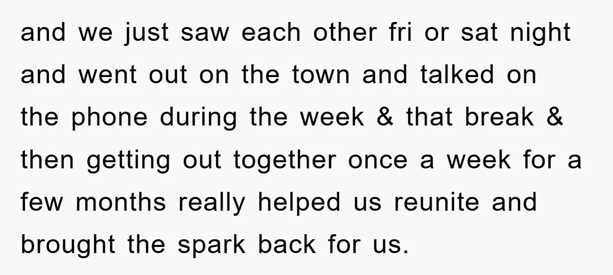 and we just saw each other fri or sat night and went out on the town and talked on the phone during the week & that break & then getting...