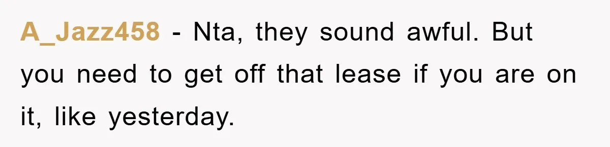 A_Jazz458 − Nta, they sound awful. But you need to get off that lease if you are on it, like yesterday.