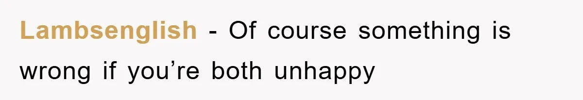 Lambsenglish − Of course something is wrong if you’re both unhappy